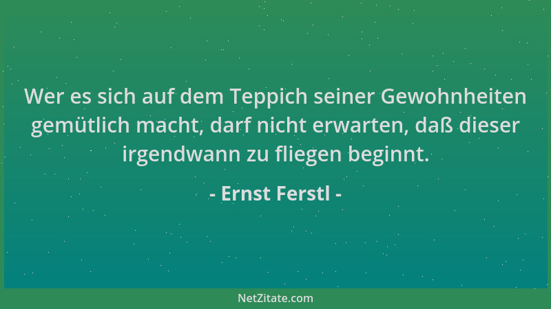 Ernst Ferstl - Wer es sich auf dem Teppich seiner Gewohnheiten gemütlich macht, darf nicht erwarten, daß dieser irgendwann...