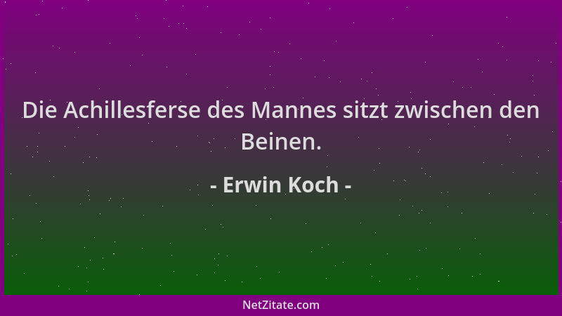 Erwin Koch - Die Achillesferse des Mannes sitzt zwischen den Beinen....