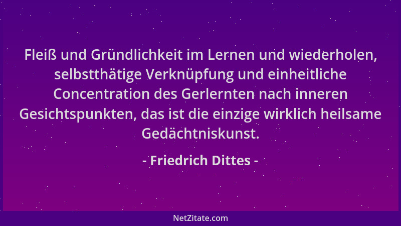 Friedrich Dittes - Fleiß und Gründlichkeit im Lernen und wiederholen, selbstthätige Verknüpfung und einheitliche Concentrat...