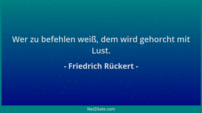 Friedrich Rückert - Wer zu befehlen weiß, dem wird gehorcht mit Lust....