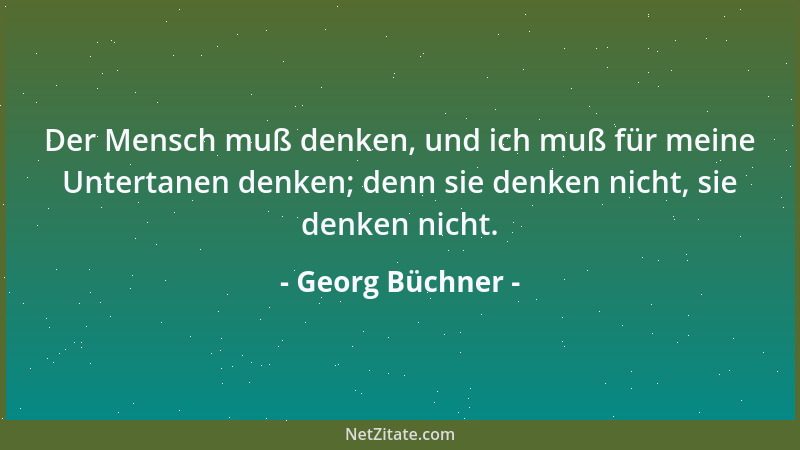 Georg Büchner - Der Mensch muß denken, und ich muß für meine Untertanen denken; denn sie denken nicht, sie denken nicht....