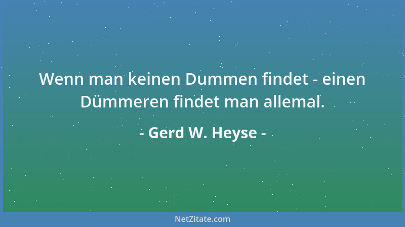 Gerd W. Heyse - Wenn man keinen Dummen findet - einen Dümmeren findet man allemal....