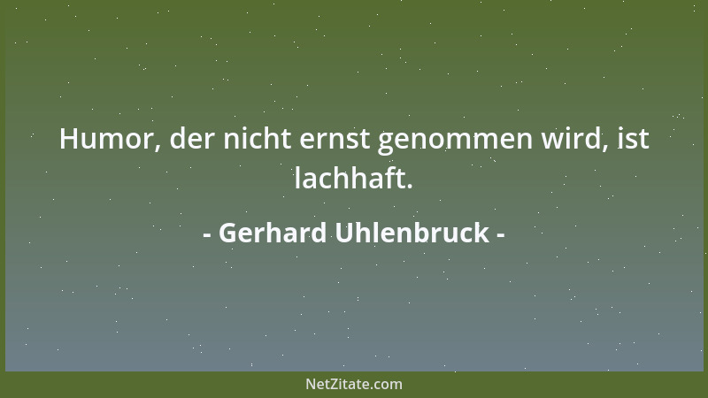 Gerhard Uhlenbruck - Humor, der nicht ernst genommen wird, ist lachhaft....