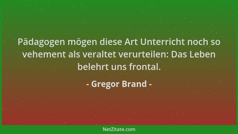 Gregor Brand - Pädagogen mögen diese Art Unterricht noch so vehement als veraltet verurteilen: Das Leben belehrt uns fronta...