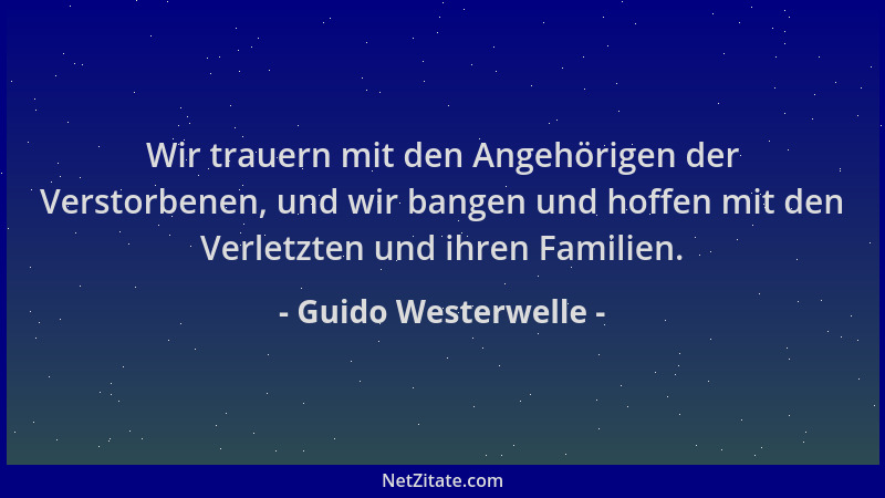 Guido Westerwelle - Wir trauern mit den Angehörigen der Verstorbenen, und wir bangen und hoffen mit den Verletzten und ihre...