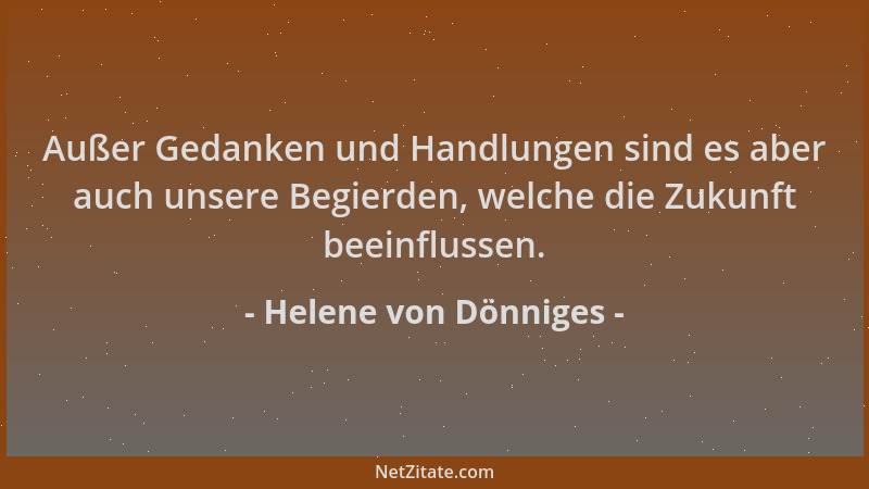 Helene von Dönniges - Außer Gedanken und Handlungen sind es aber auch unsere Begierden, welche die Zukunft beeinflussen....