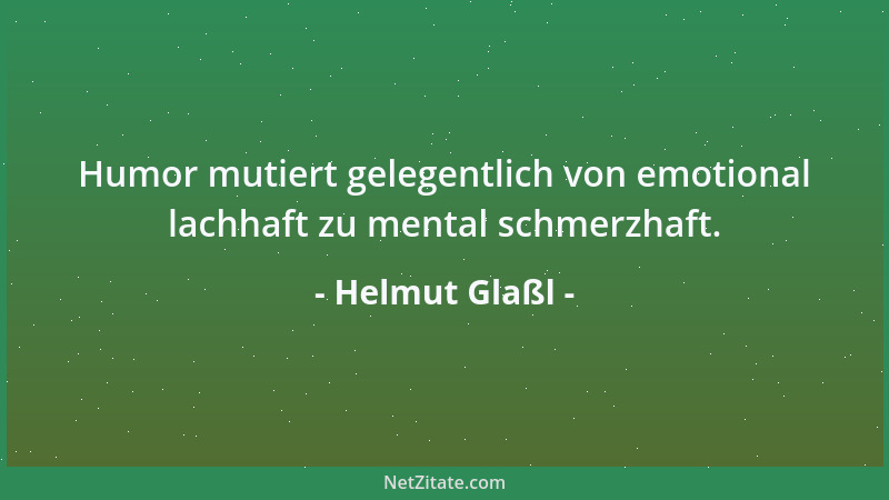 Helmut Glaßl - Humor mutiert gelegentlich von emotional lachhaft zu mental schmerzhaft....