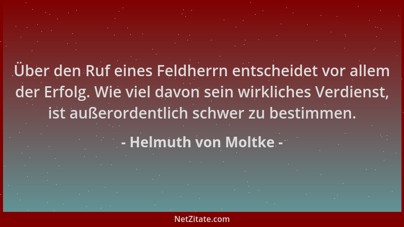 Helmuth von Moltke - Über den Ruf eines Feldherrn entscheidet vor allem der Erfolg. Wie viel davon sein wirkliches Verdiens...