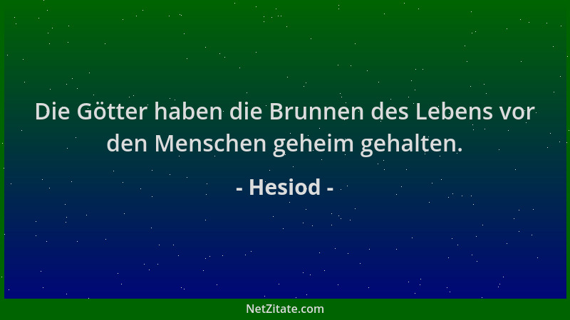 Hesiod - Die Götter haben die Brunnen des Lebens vor den Menschen geheim gehalten....