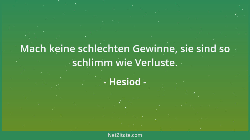 Hesiod - Mach keine schlechten Gewinne, sie sind so schlimm wie Verluste....