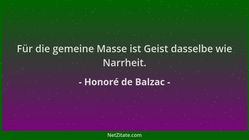 Honoré de Balzac - Für die gemeine Masse ist Geist dasselbe wie Narrheit....