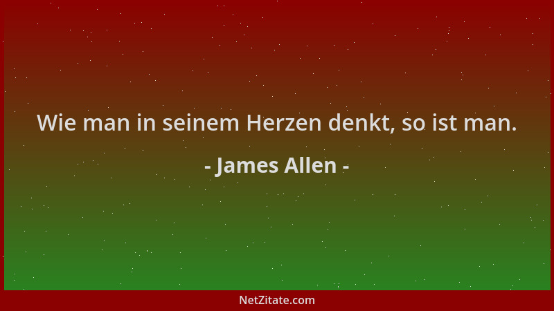 James Allen - Wie man in seinem Herzen denkt, so ist man....