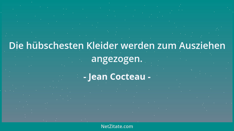 Jean Cocteau - Die hübschesten Kleider werden zum Ausziehen angezogen....