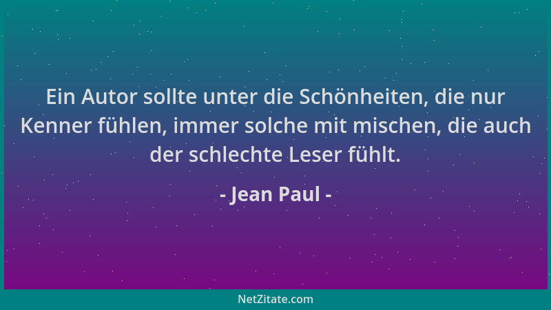 Jean Paul - Ein Autor sollte unter die Schönheiten, die nur Kenner fühlen, immer solche mit mischen, die auch der schlechte...
