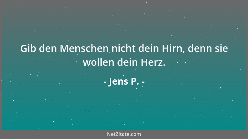 Jens P. - Gib den Menschen nicht dein Hirn, denn sie wollen dein Herz....