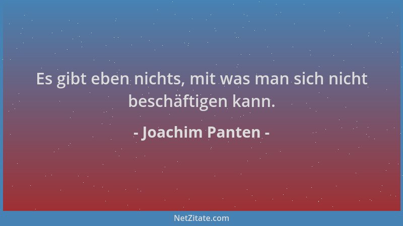 Joachim Panten - Es gibt eben nichts, mit was man sich nicht beschäftigen kann....