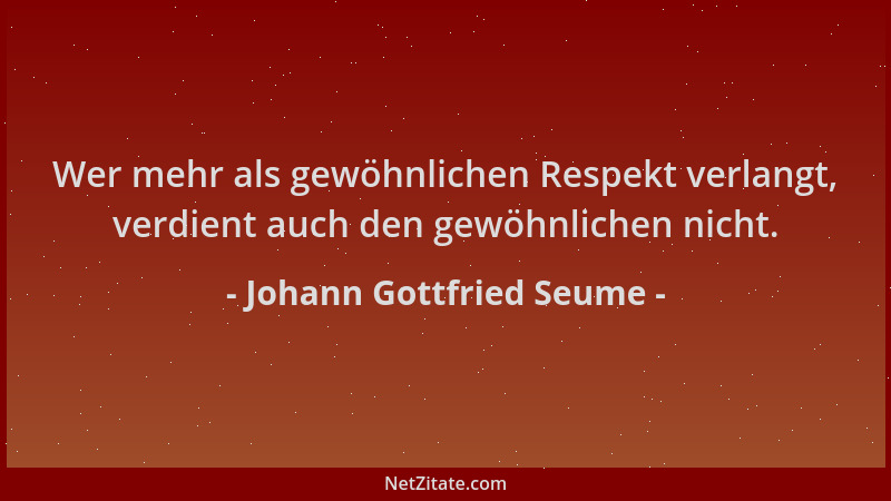 Johann Gottfried Seume - Wer mehr als gewöhnlichen Respekt verlangt, verdient auch den gewöhnlichen nicht....