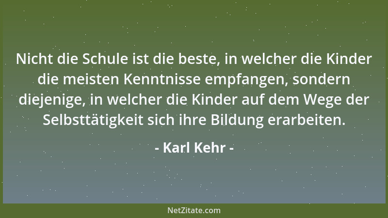 Karl Kehr - Nicht die Schule ist die beste, in welcher die Kinder die meisten Kenntnisse empfangen, sondern diejenige, in w...
