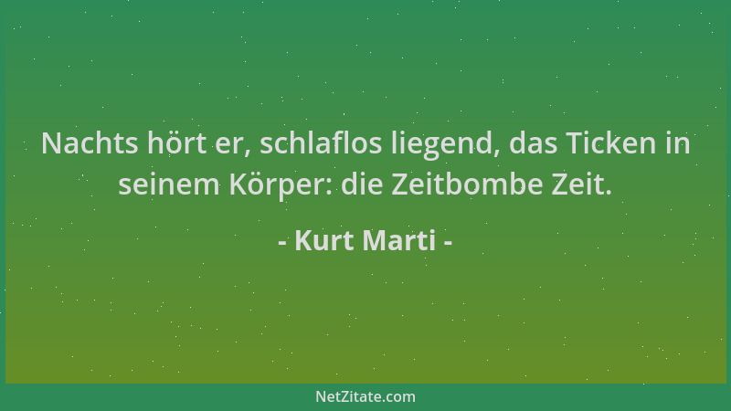 Kurt Marti - Nachts hört er, schlaflos liegend, das Ticken in seinem Körper: die Zeitbombe Zeit....