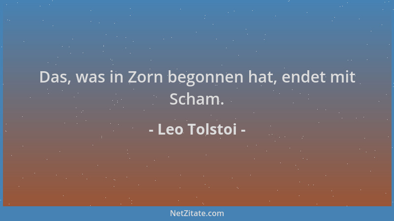 Leo Tolstoi - Das, was in Zorn begonnen hat, endet mit Scham....