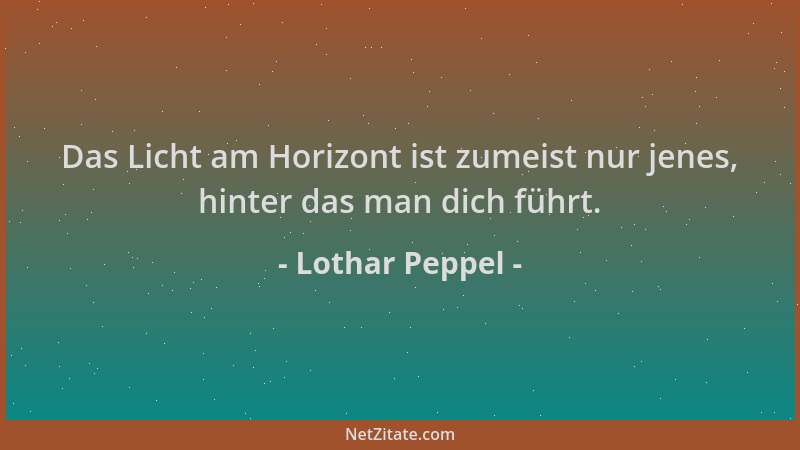 Lothar Peppel - Das Licht am Horizont ist zumeist nur jenes, hinter das man dich führt....