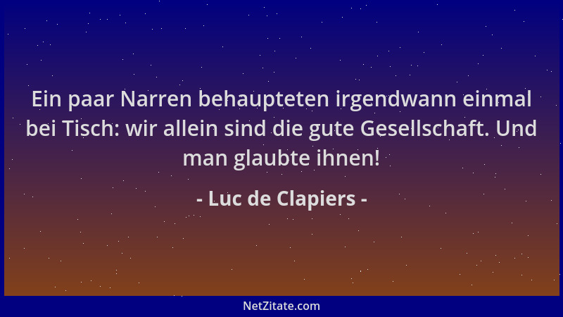 Luc de Clapiers - Ein paar Narren behaupteten irgendwann einmal bei Tisch: wir allein sind die gute Gesellschaft. Und man g...