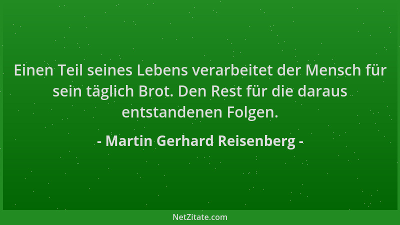 Martin Gerhard Reisenberg - Einen Teil seines Lebens verarbeitet der Mensch für sein täglich Brot. Den Rest für die daraus...