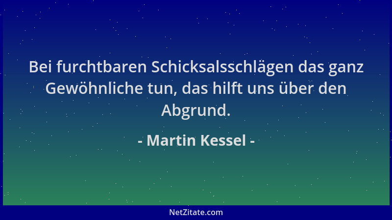 Martin Kessel - Bei furchtbaren Schicksalsschlägen das ganz Gewöhnliche tun, das hilft uns über den Abgrund....