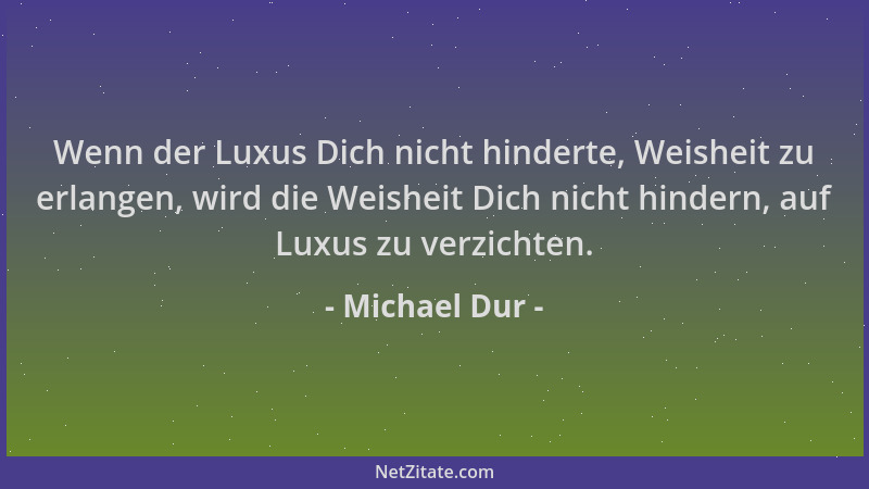 Michael Dur - Wenn der Luxus Dich nicht hinderte, Weisheit zu erlangen, wird die Weisheit Dich nicht hindern, auf Luxus zu...