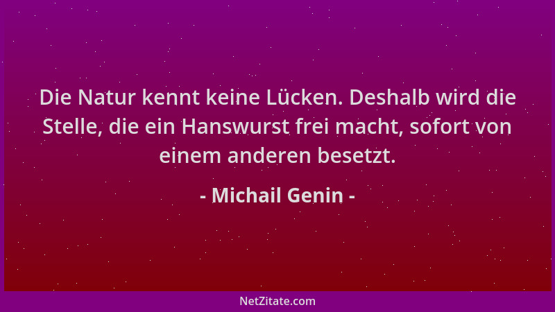 Michail Genin - Die Natur kennt keine Lücken. Deshalb wird die Stelle, die ein Hanswurst frei macht, sofort von einem ander...