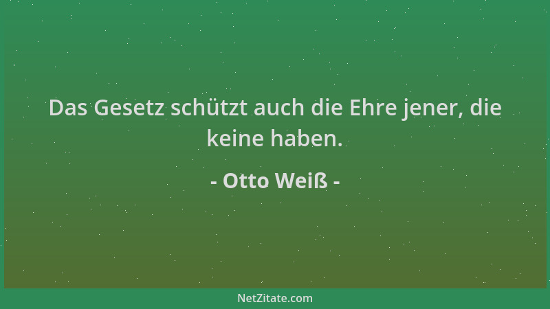 Otto Weiß - Das Gesetz schützt auch die Ehre jener, die keine haben....