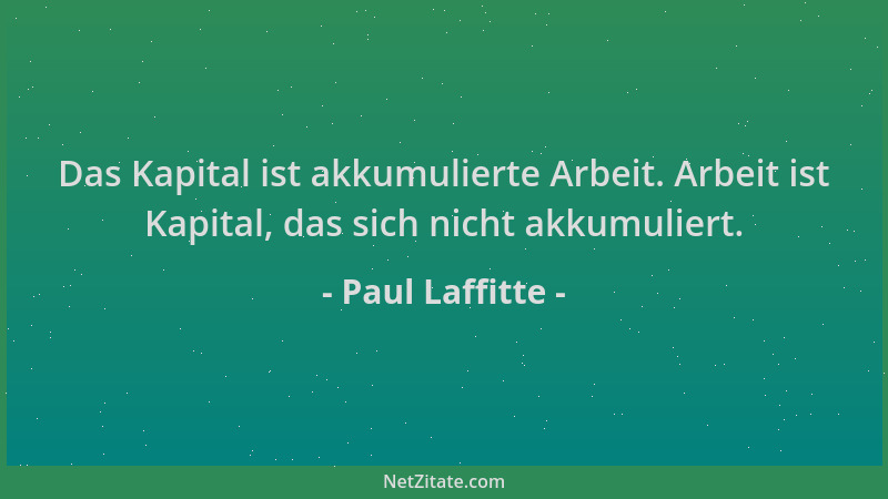 Paul Laffitte - Das Kapital ist akkumulierte Arbeit. Arbeit ist Kapital, das sich nicht akkumuliert....
