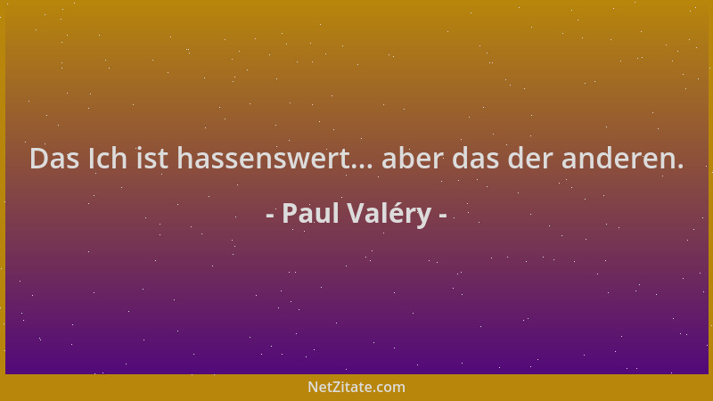 Paul Valéry - Das Ich ist hassenswert... aber das der anderen....