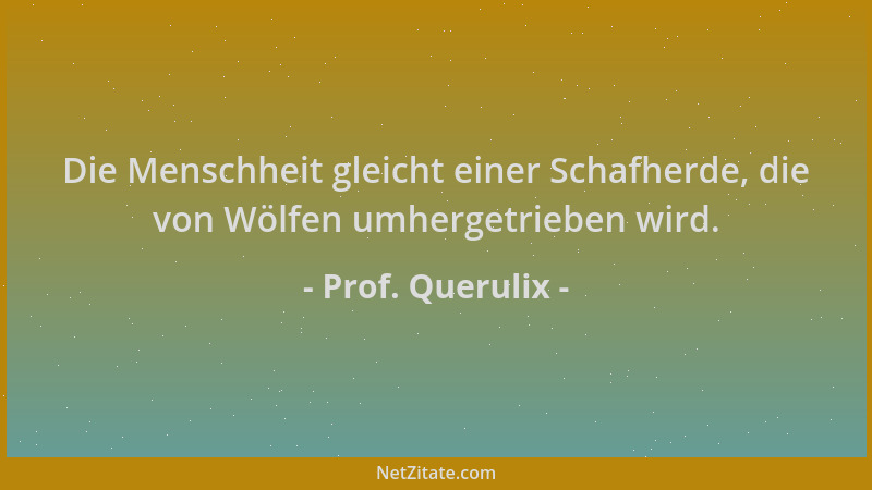 Prof. Querulix - Die Menschheit gleicht einer Schafherde, die von Wölfen umhergetrieben wird....