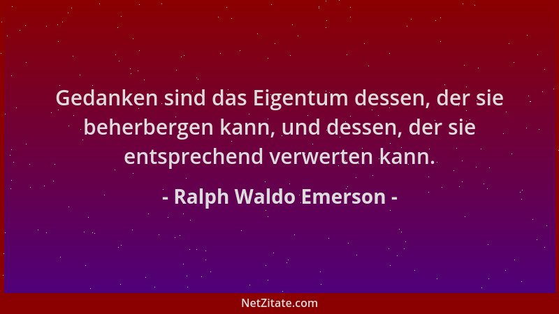 Ralph Waldo Emerson - Gedanken sind das Eigentum dessen, der sie beherbergen kann, und dessen, der sie entsprechend verwert...