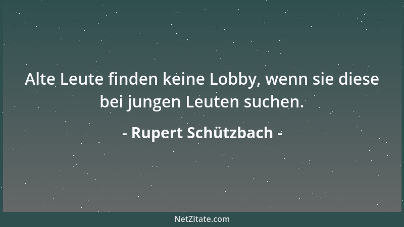 Rupert Schützbach - Alte Leute finden keine Lobby, wenn sie diese bei jungen Leuten suchen....
