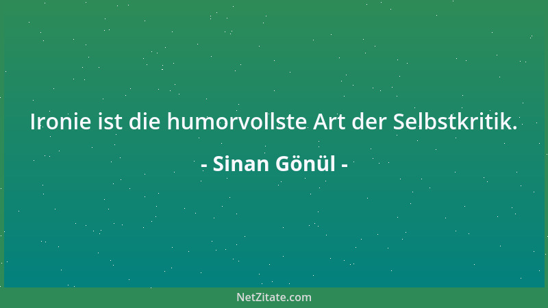 Sinan Gönül - Ironie ist die humorvollste Art der Selbstkritik....
