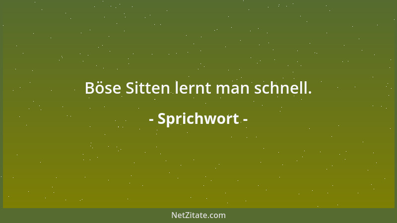 Sprichwort - Böse Sitten lernt man schnell....