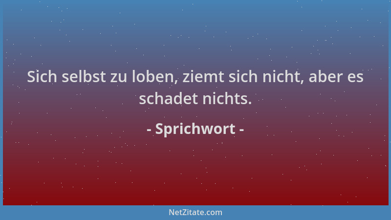 Sprichwort - Sich selbst zu loben, ziemt sich nicht, aber es schadet nichts....