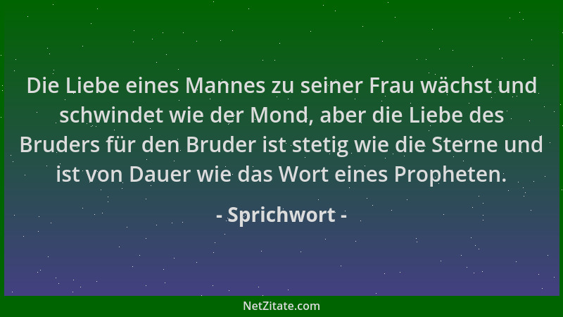 Sprichwort - Die Liebe eines Mannes zu seiner Frau wächst und schwindet wie der Mond, aber die Liebe des Bruders für den Br...
