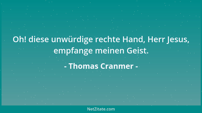 Thomas Cranmer - Oh! diese unwürdige rechte Hand, Herr Jesus, empfange meinen Geist....