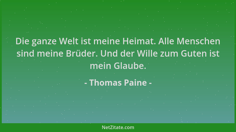 Thomas Paine - Die ganze Welt ist meine Heimat. Alle Menschen sind meine Brüder. Und der Wille zum Guten ist mein Glaube....