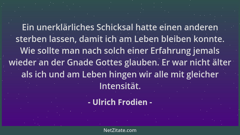 Ulrich Frodien - Ein unerklärliches Schicksal hatte einen anderen sterben lassen, damit ich am Leben bleiben konnte. Wie so...
