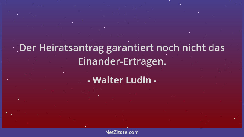 Walter Ludin - Der Heiratsantrag garantiert noch nicht das Einander-Ertragen....