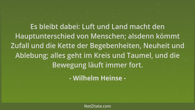 Wilhelm Heinse - Es bleibt dabei: Luft und Land macht den Hauptunterschied von Menschen; alsdenn kömmt Zufall und die Kette...