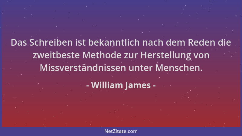 William James - Das Schreiben ist bekanntlich nach dem Reden die zweitbeste Methode zur Herstellung von Missverständnissen...