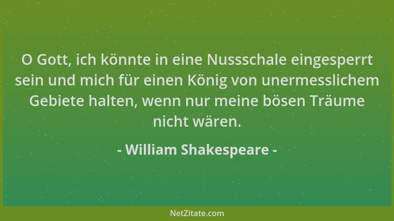William Shakespeare - O Gott, ich könnte in eine Nussschale eingesperrt sein und mich für einen König von unermesslichem Ge...
