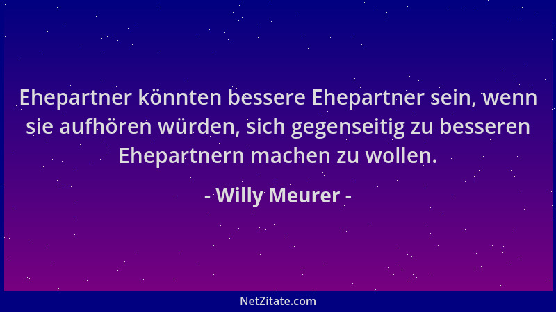 Willy Meurer - Ehepartner könnten bessere Ehepartner sein, wenn sie aufhören würden, sich gegenseitig zu besseren Ehepartne...
