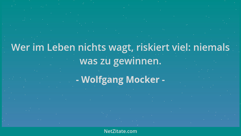 Wolfgang Mocker - Wer im Leben nichts wagt, riskiert viel: niemals was zu gewinnen....