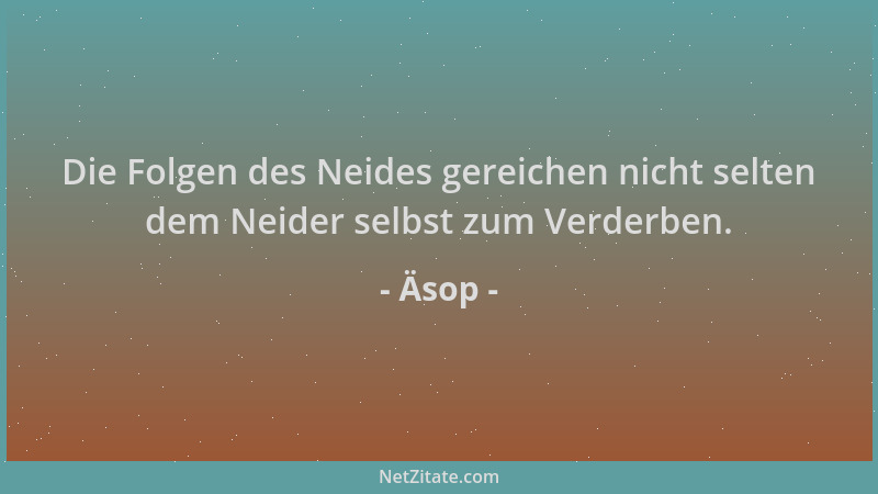 Äsop - Die Folgen des Neides gereichen nicht selten dem Neider selbst zum Verderben....